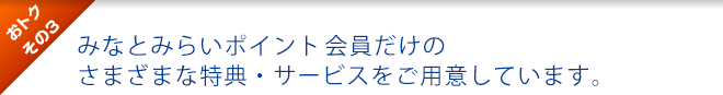 おトクその3 : カード会員だけのさまざまな特典・サービスをご用意しています。