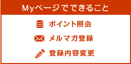 Myページでできること / ポイント照会 / メルマガ登録 / 登録内容変更