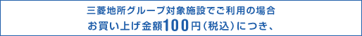 三菱地所グループ対象施設でご利用の場合お買上げ金額100円（税込）につき、