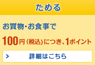 ためる お買上げ金額100円（税込）につき、1ポイント 詳細はこちら