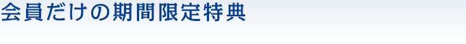 会員だけの期間限定特典